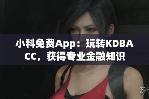 小科免费App：玩转KDBACC，获得专业金融知识