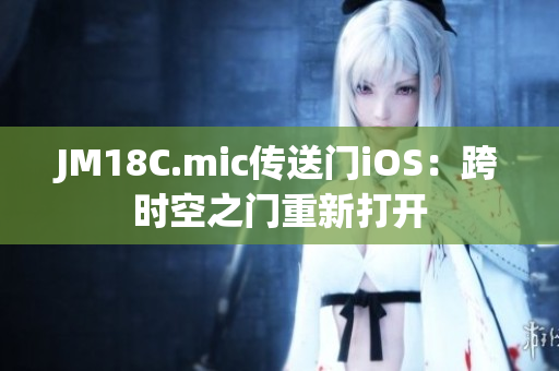 JM18C.mic传送门iOS：跨时空之门重新打开