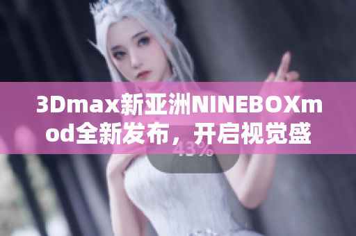 3Dmax新亚洲NINEBOXmod全新发布，开启视觉盛宴