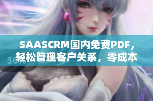 SAASCRM国内免费PDF，轻松管理客户关系，零成本实现高效管理