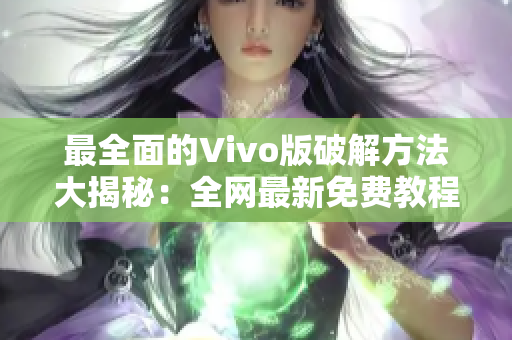 最全面的Vivo版破解方法大揭秘：全网最新免费教程