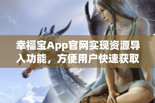 幸福宝App官网实现资源导入功能，方便用户快速获取信息