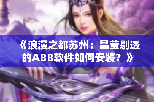 《浪漫之都苏州：晶莹剔透的ABB软件如何安装？》