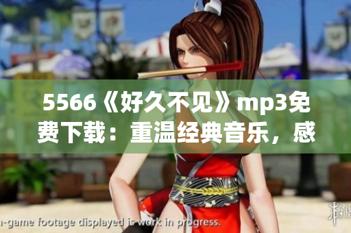 5566《好久不见》mp3免费下载：重温经典音乐，感怀岁月情思