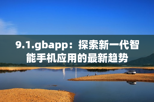 9.1.gbapp：探索新一代智能手机应用的最新趋势