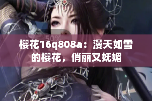 樱花16q808a：漫天如雪的樱花，俏丽又妩媚