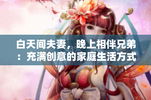 白天间夫妻，晚上相伴兄弟：充满创意的家庭生活方式