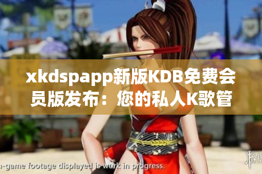 xkdspapp新版KDB免费会员版发布：您的私人K歌管家！