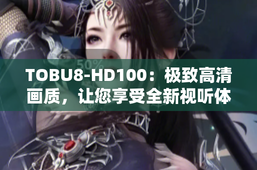 TOBU8-HD100：极致高清画质，让您享受全新视听体验