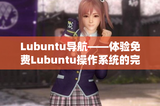 Lubuntu导航——体验免费Lubuntu操作系统的完美指南!