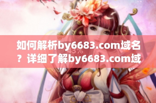 如何解析by6683.com域名？详细了解by6683.com域名解析的方法