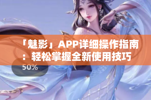 「魅影」APP详细操作指南：轻松掌握全新使用技巧