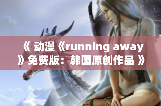 《 动漫《running away》免费版：韩国原创作品 》