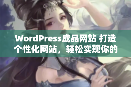 WordPress成品网站 打造个性化网站，轻松实现你的在线梦想