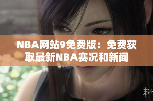 NBA网站9免费版：免费获取最新NBA赛况和新闻