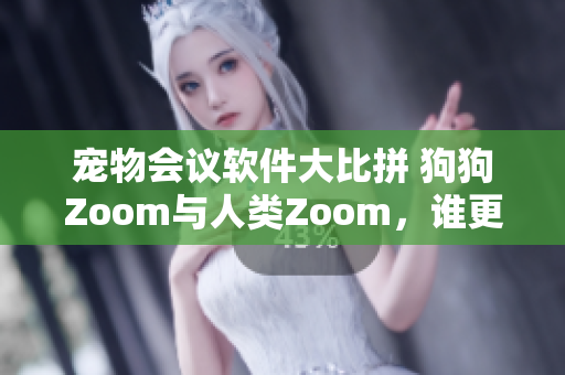 宠物会议软件大比拼 狗狗Zoom与人类Zoom，谁更适合你的需求？