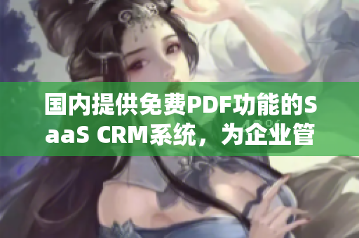 国内提供免费PDF功能的SaaS CRM系统，为企业管理带来便利