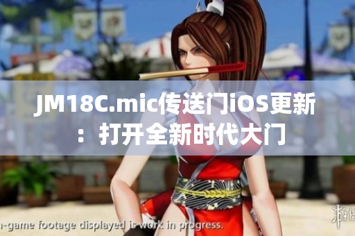 JM18C.mic传送门iOS更新：打开全新时代大门