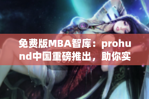 免费版MBA智库：prohund中国重磅推出，助你实现商业梦想