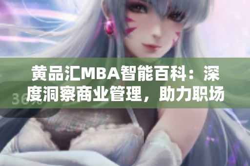 黄品汇MBA智能百科：深度洞察商业管理，助力职场精英晋升