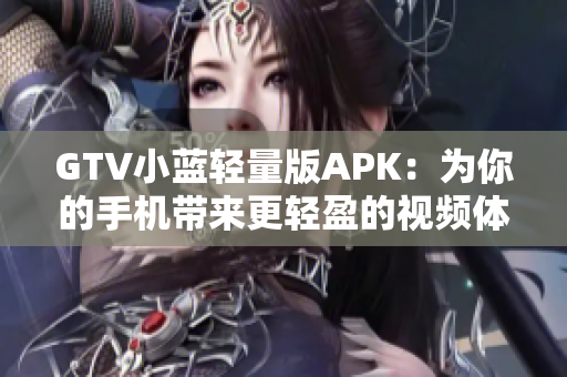 GTV小蓝轻量版APK：为你的手机带来更轻盈的视频体验