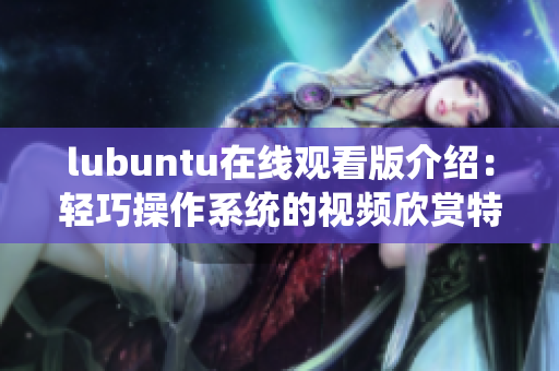 lubuntu在线观看版介绍：轻巧操作系统的视频欣赏特色