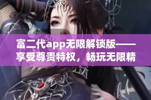 富二代app无限解锁版——享受尊贵特权，畅玩无限精彩功能