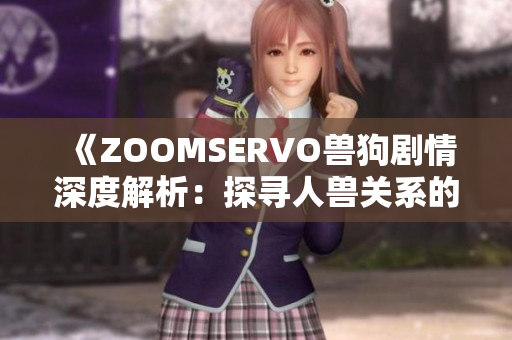 《ZOOMSERVO兽狗剧情深度解析：探寻人兽关系的道德困境与情感纠葛》