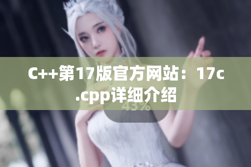 C++第17版官方网站：17c.cpp详细介绍