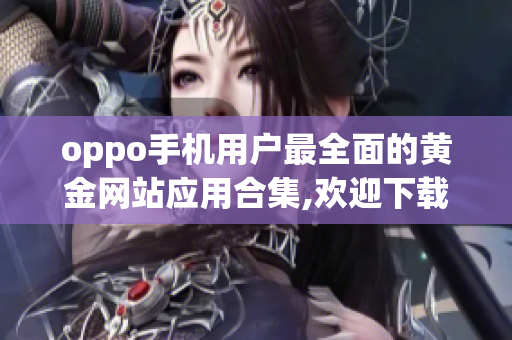 oppo手机用户最全面的黄金网站应用合集,欢迎下载使用