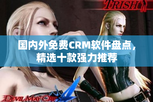 国内外免费CRM软件盘点，精选十款强力推荐