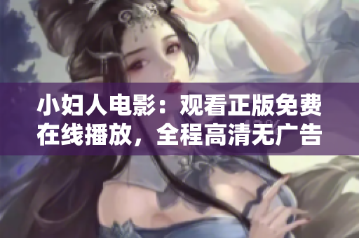 小妇人电影：观看正版免费在线播放，全程高清无广告，无需注册下载