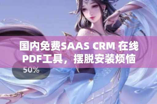 国内免费SAAS CRM 在线PDF工具，摆脱安装烦恼