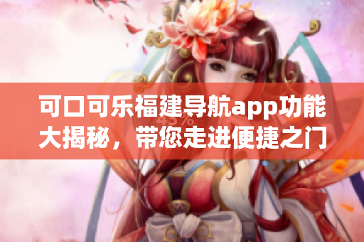 可口可乐福建导航app功能大揭秘，带您走进便捷之门