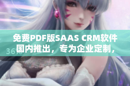 免费PDF版SAAS CRM软件国内推出，专为企业定制，助力管理流程优化