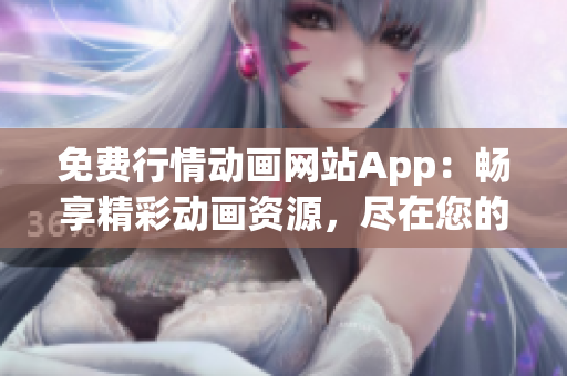 免费行情动画网站App：畅享精彩动画资源，尽在您的掌控