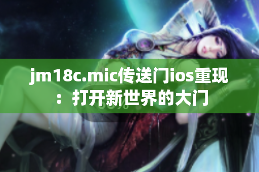 jm18c.mic传送门ios重现：打开新世界的大门