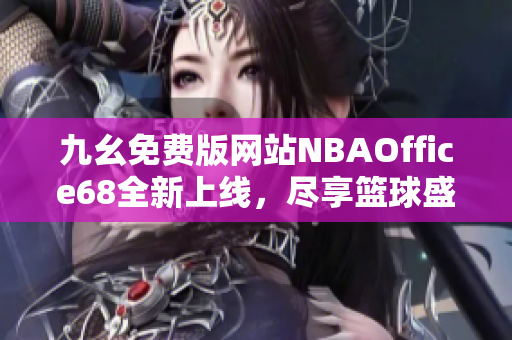 九幺免费版网站NBAOffice68全新上线，尽享篮球盛宴