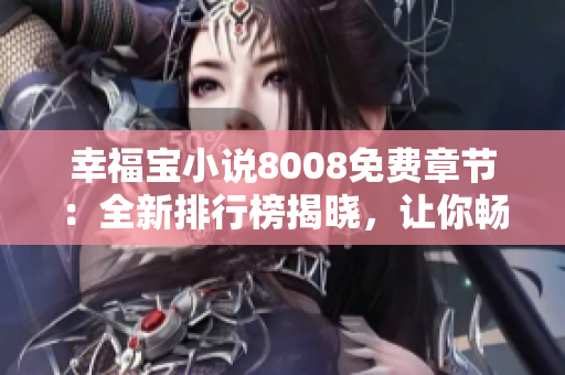 幸福宝小说8008免费章节：全新排行榜揭晓，让你畅游无限的阅读乐趣