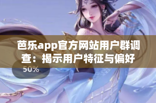 芭乐app官方网站用户群调查：揭示用户特征与偏好