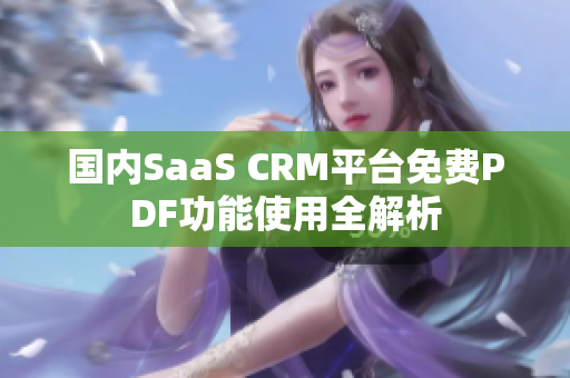 国内SaaS CRM平台免费PDF功能使用全解析