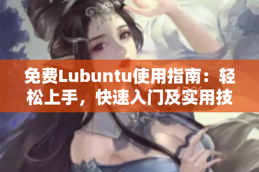 免费Lubuntu使用指南：轻松上手，快速入门及实用技巧