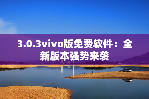 3.0.3vivo版免费软件：全新版本强势来袭