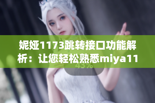 妮娅1173跳转接口功能解析：让您轻松熟悉miya1173跳转接口的使用方法和技巧