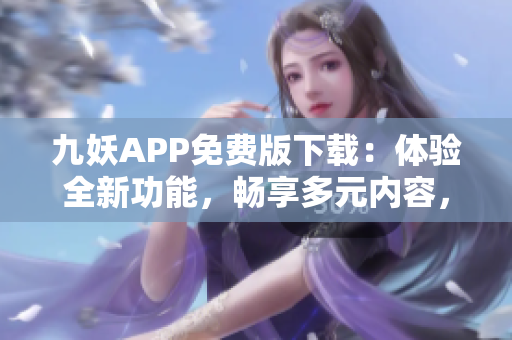 九妖APP免费版下载：体验全新功能，畅享多元内容，快速安全获取最新版本