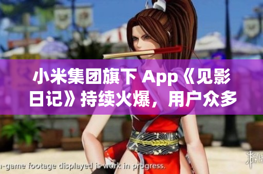 小米集团旗下 App《见影日记》持续火爆，用户众多