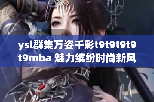 ysl群集万姿千彩t9t9t9t9t9mba 魅力缤纷时尚新风尚