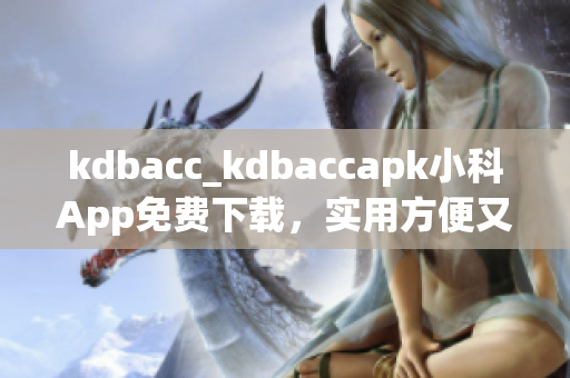 kdbacc_kdbaccapk小科App免费下载，实用方便又安全