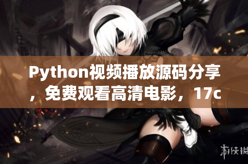 Python视频播放源码分享，免费观看高清电影，17c影院源码免费获取