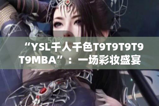 “YSL千人千色T9T9T9T9T9MBA”：一场彩妆盛宴的缤纷印记